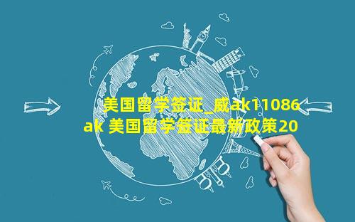 美国留学签证_威ak11086ak 美国留学签证最新政策2023